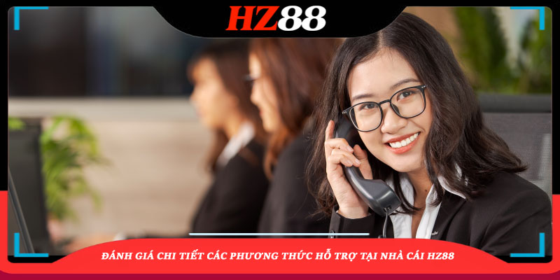 Đánh giá chi tiết các phương thức hỗ trợ tại nhà cái HZ88