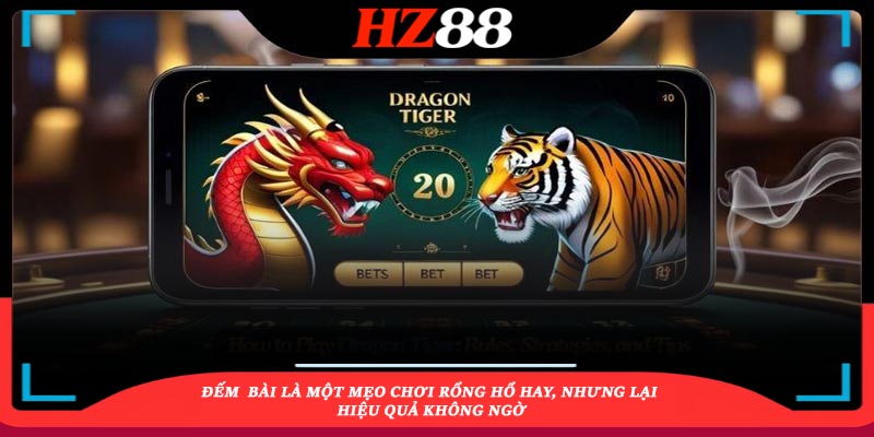 Đếm bài là một mẹo chơi Rổng Hổ hay, nhưng lại hiệu quả không ngờ