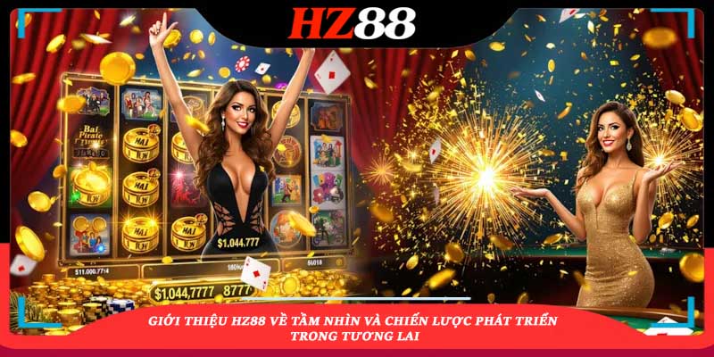Giới thiệu HZ88 về tầm nhìn và chiến lược phát triển trong tương lai