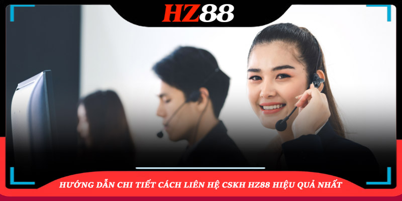 Hướng dẫn chi tiết cách liên hệ CSKH HZ88 hiệu quả nhất