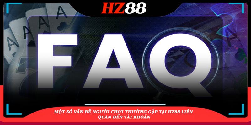 Một số vấn đề người chơi thường gặp tại HZ88 liên quan đến tài khoản
