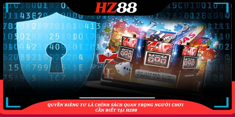 Quyền riêng tư là chính sách quan trọng người chơi cần biết tại HZ88