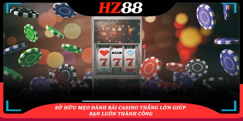Sở hữu mẹo đánh bài casino thắng lớn giúp bạn luôn thành công